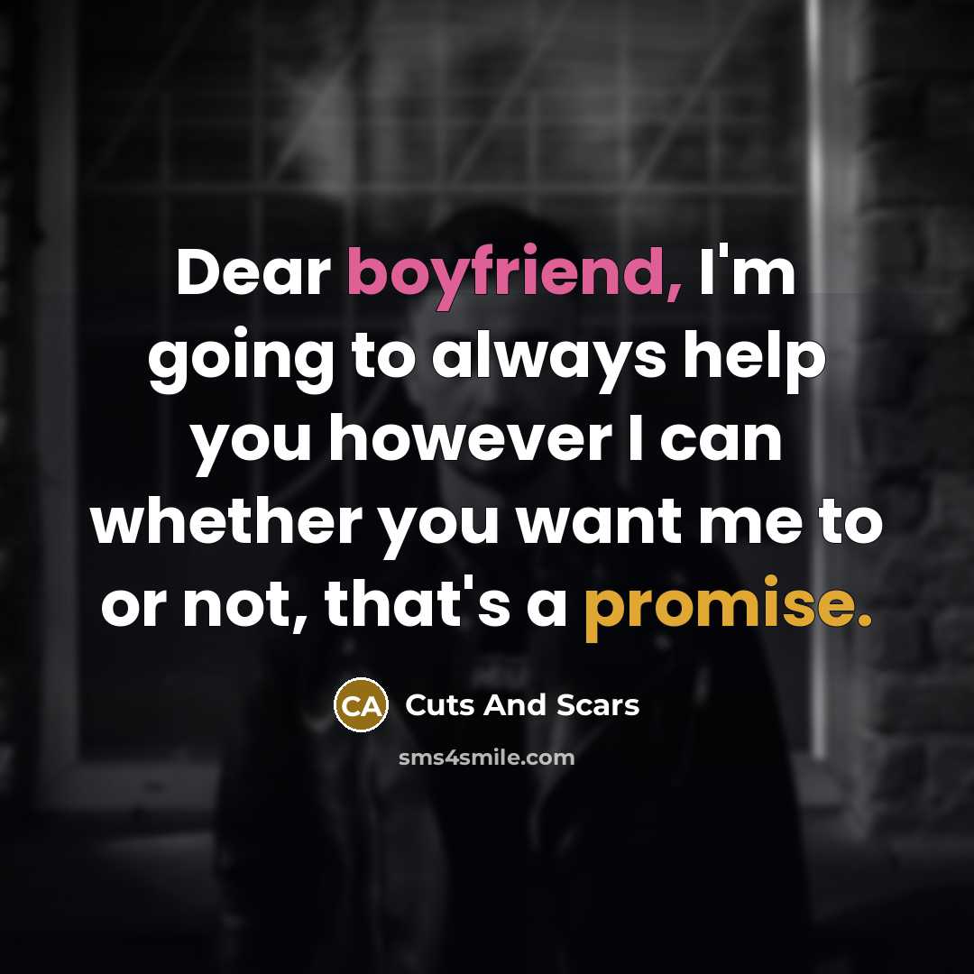 “Dear boyfriend, I'm going to always help you however I can whether you want me to or not, that's a promise.” quote by Cuts And Scars