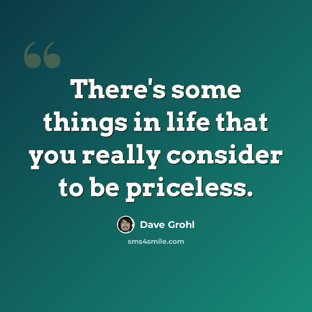 “There's some things in life that you really consider to be priceless.” quote by Dave Grohl