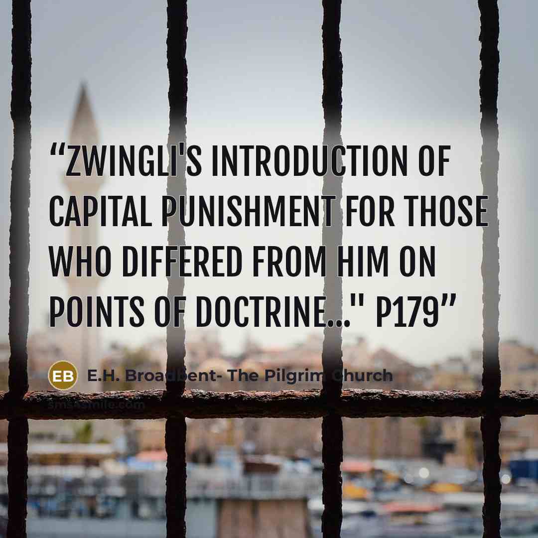“Zwingli's introduction of capital punishment for those who differed from him on points of doctrine..." p179” quote by E.H. Broadbent- The Pilgrim Church