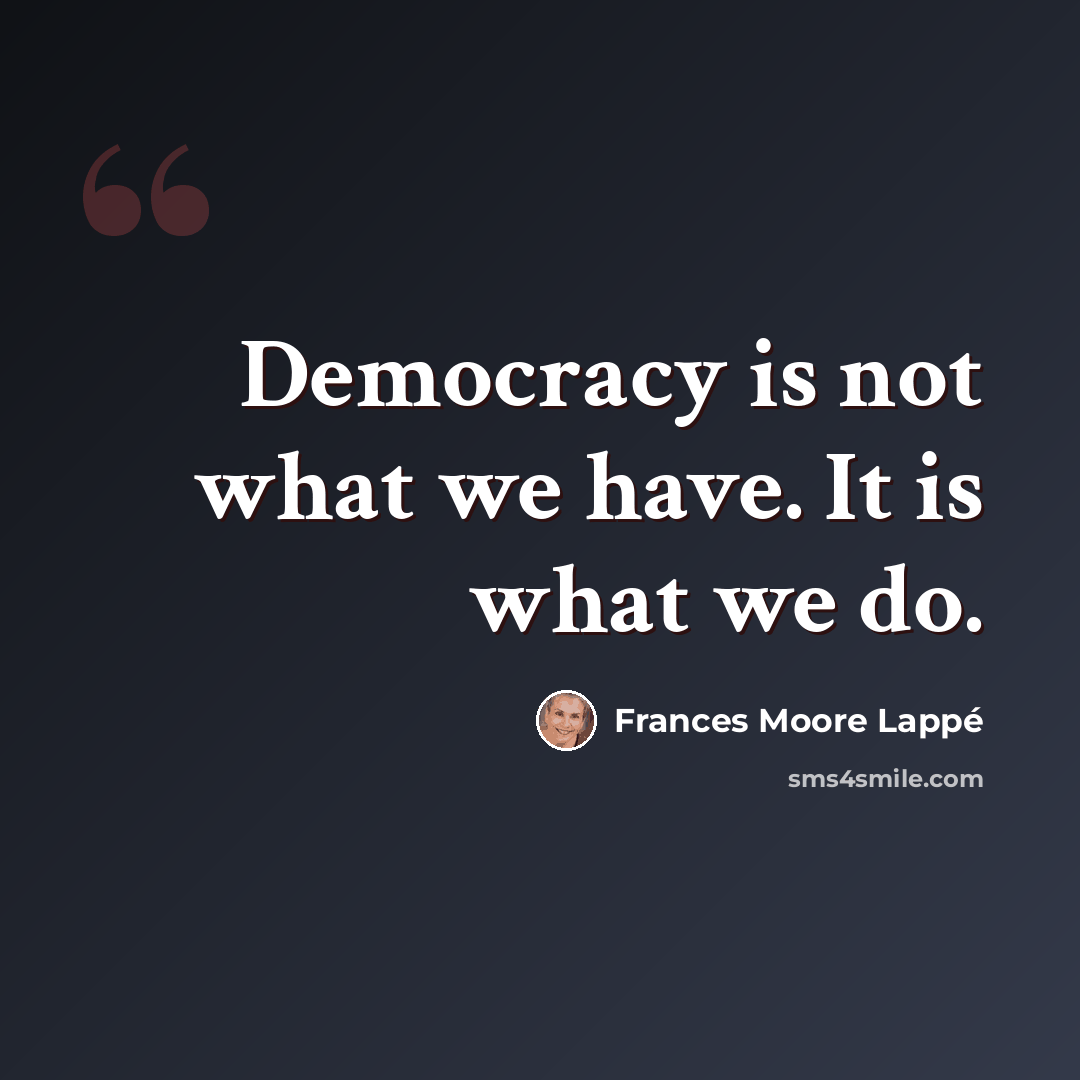 “Democracy is not what we have. It is what we do.” quote by Frances Moore Lappé