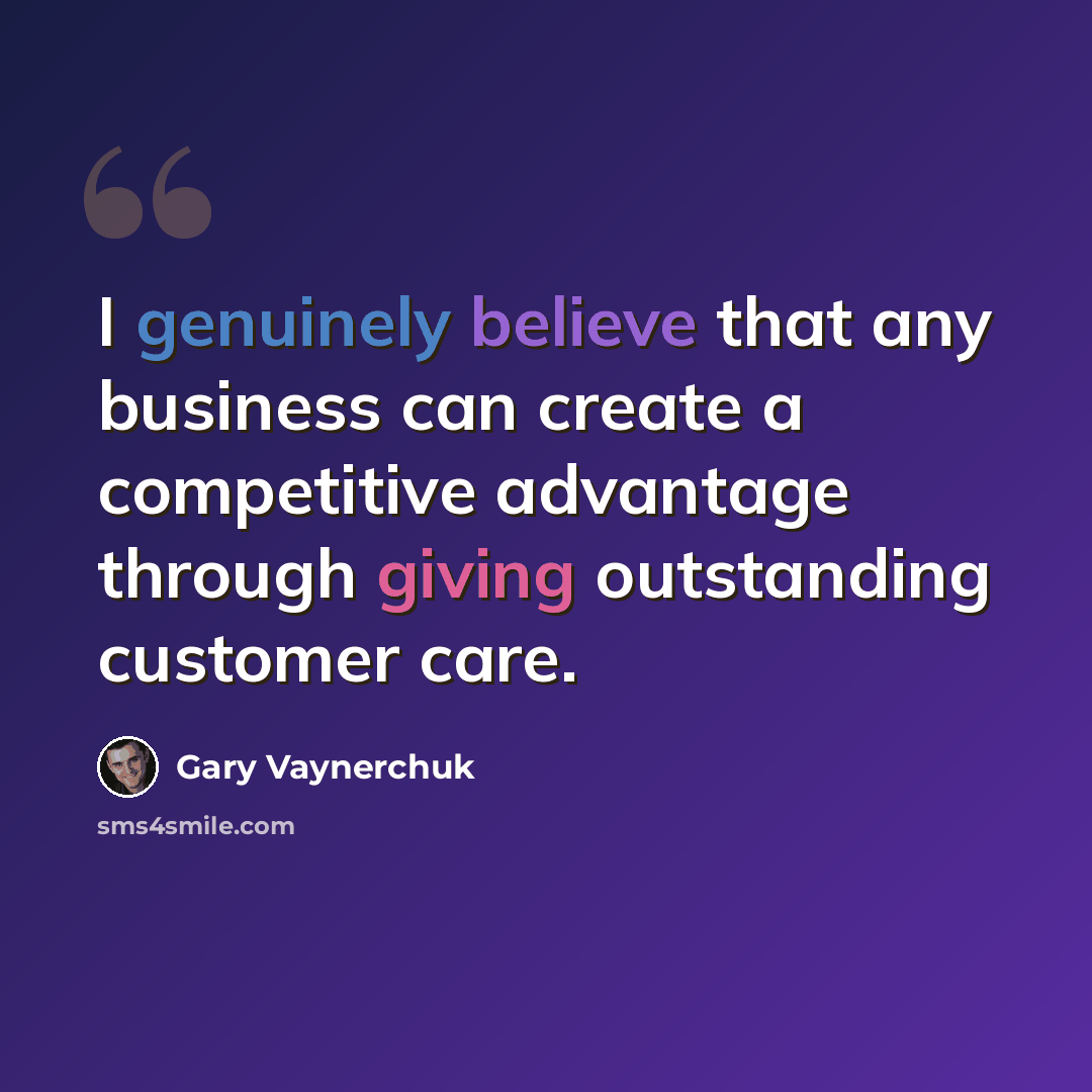 “I genuinely believe that any business can create a competitive advantage through giving outstanding customer care.” quote by Gary Vaynerchuk