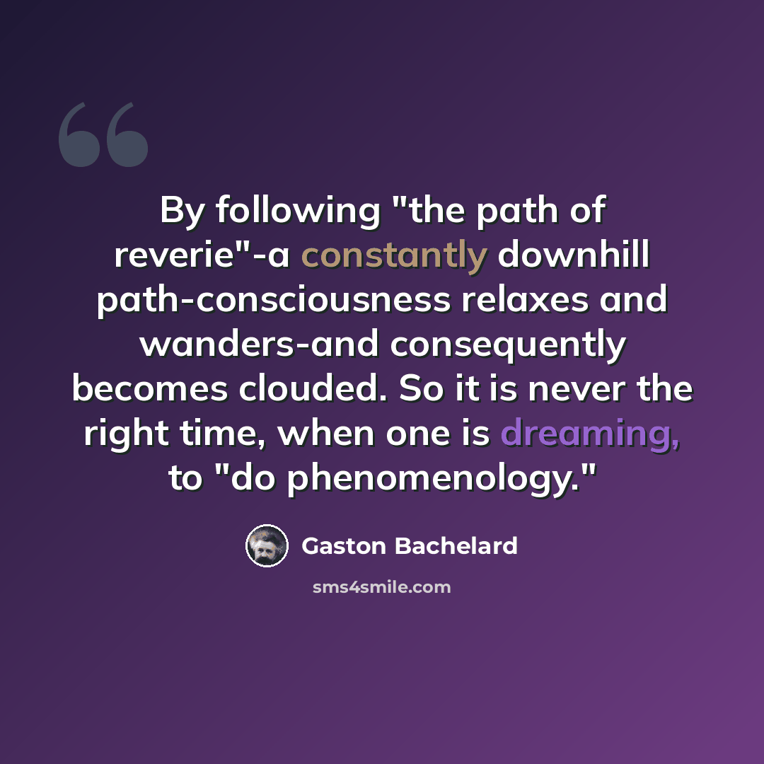 “By following "the path of reverie"-a constantly downhill path-consciousness relaxes and wanders-and consequently becomes clouded. So it is never the right time, when one is dreaming, to "do phenomenology."” quote by Gaston Bachelard