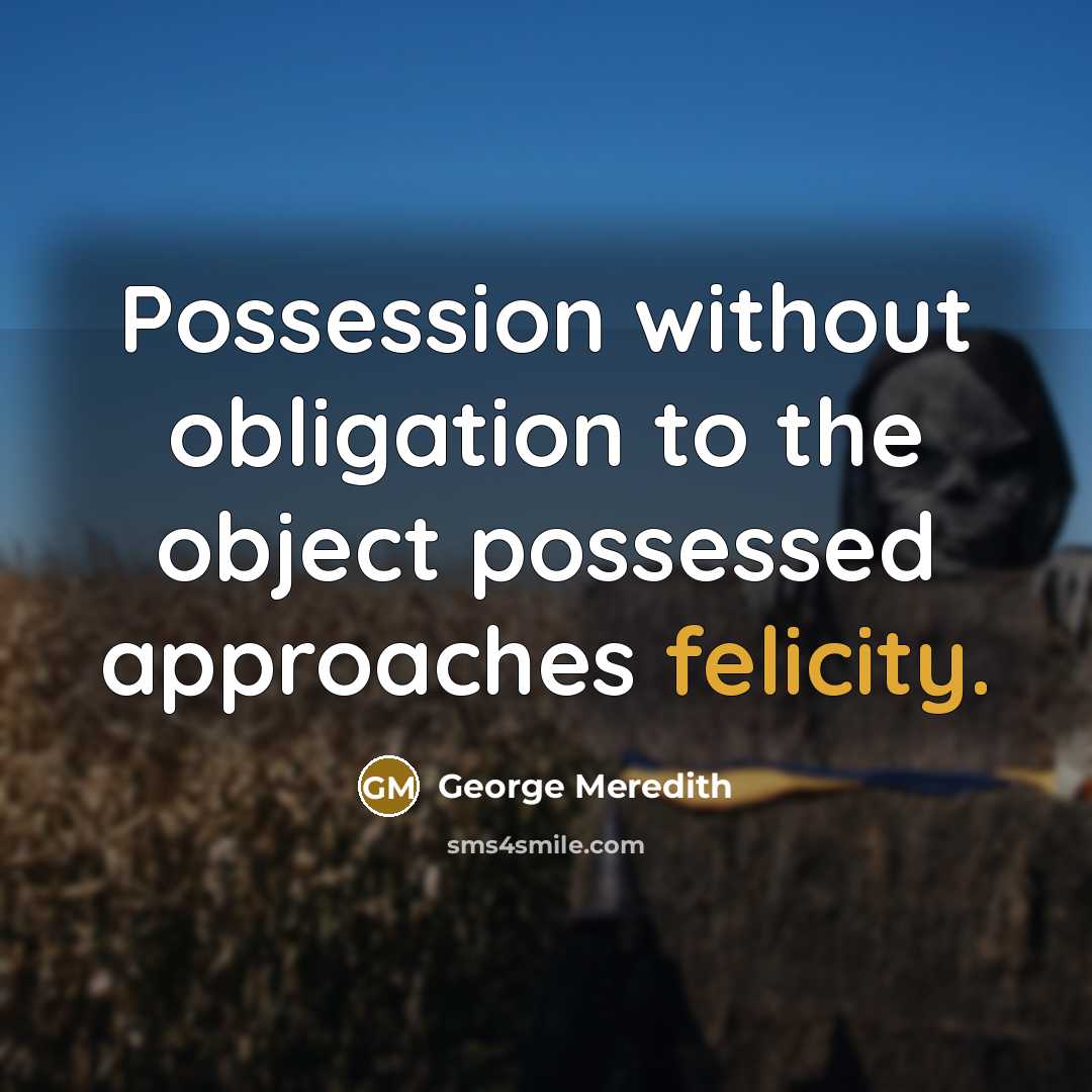 “Possession without obligation to the object possessed approaches felicity.” quote by George Meredith