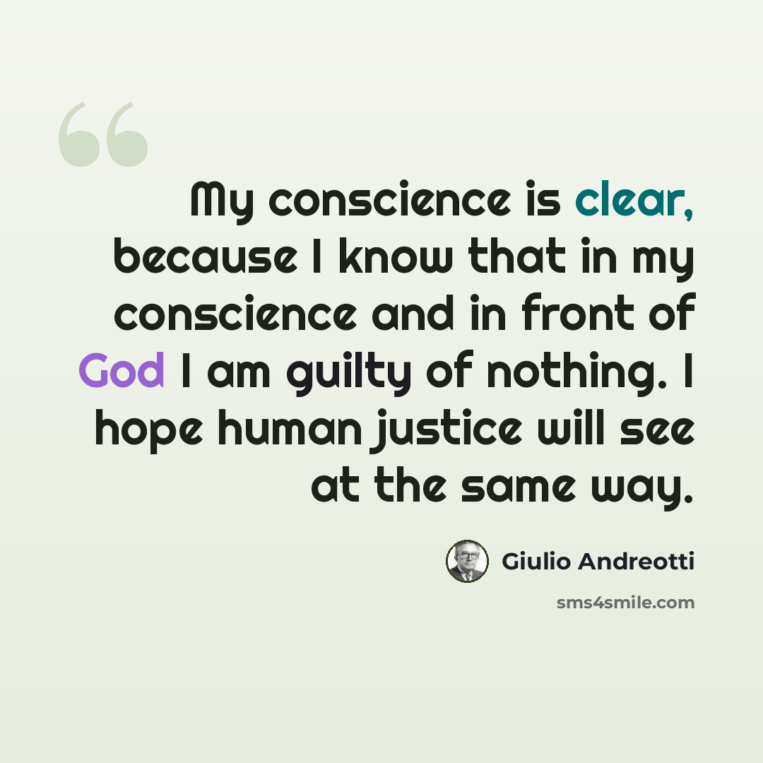 “My conscience is clear, because I know that in my conscience and in front of God I am guilty of nothing. I hope human justice will see at the same way.” quote by Giulio Andreotti