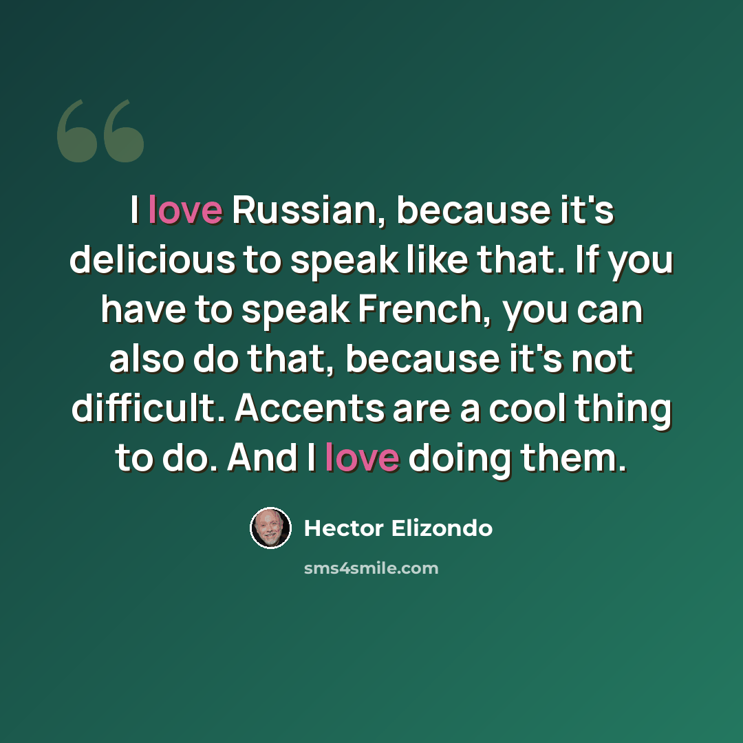 “I love Russian, because it's delicious to speak like that. If you have to speak French, you can also do that, because it's not difficult. Accents are a cool thing to do. And I love doing them.” quote by Hector Elizondo