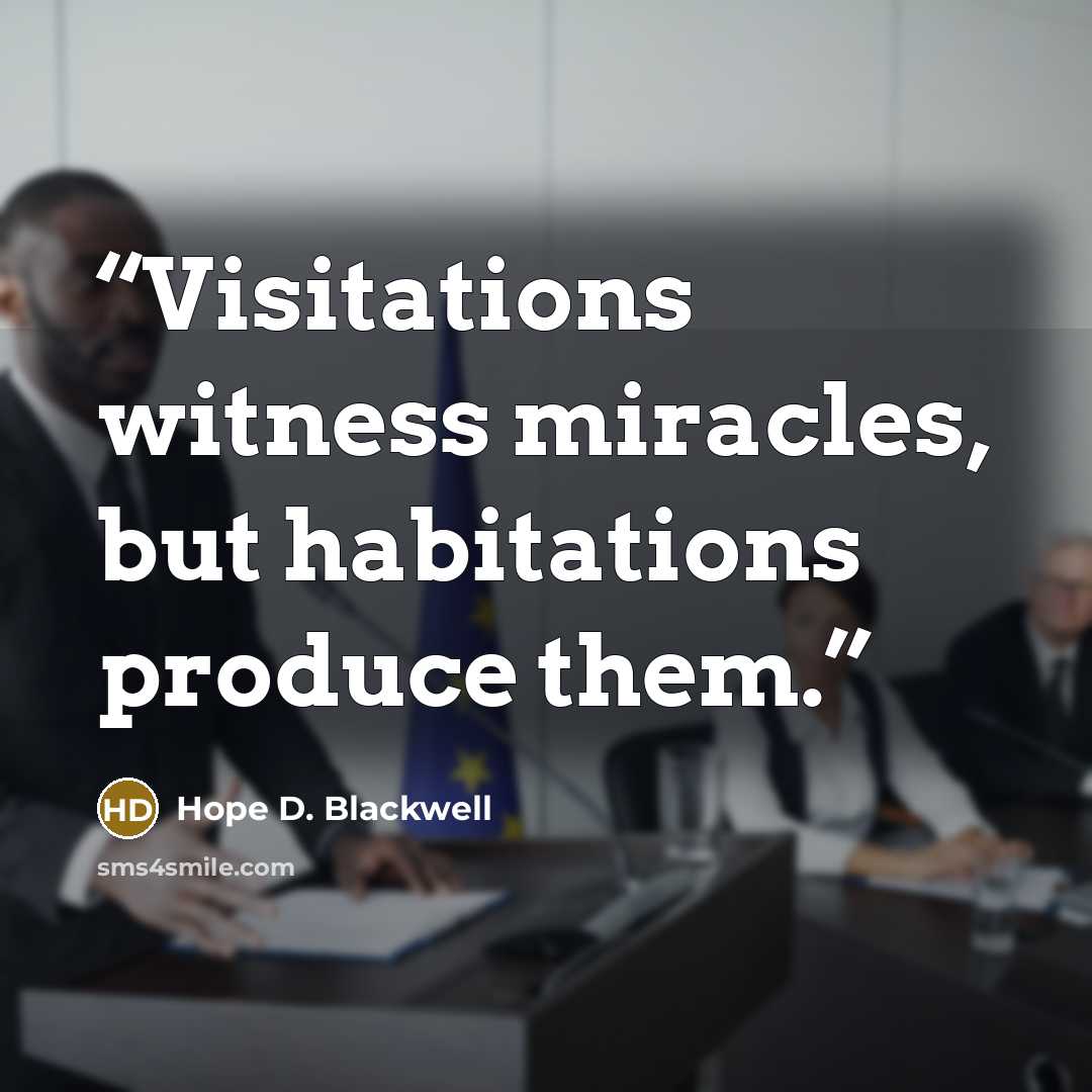 “Visitations witness miracles, but habitations produce them.” quote by Hope D. Blackwell