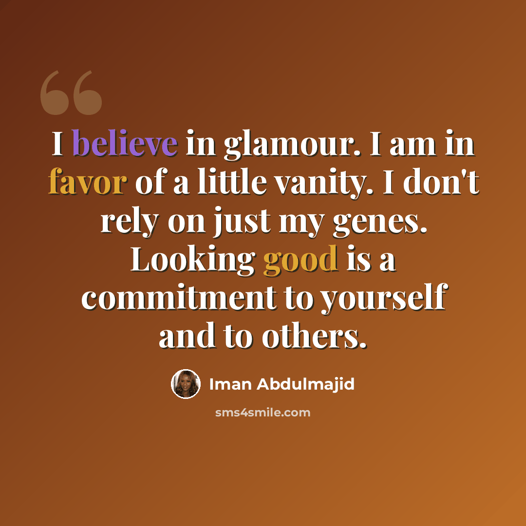 “I believe in glamour. I am in favor of a little vanity. I don't rely on just my genes. Looking good is a commitment to yourself and to others.” quote by Iman Abdulmajid