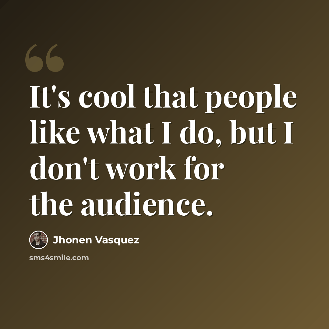 “It's cool that people like what I do, but I don't work for the audience.” quote by Jhonen Vasquez
