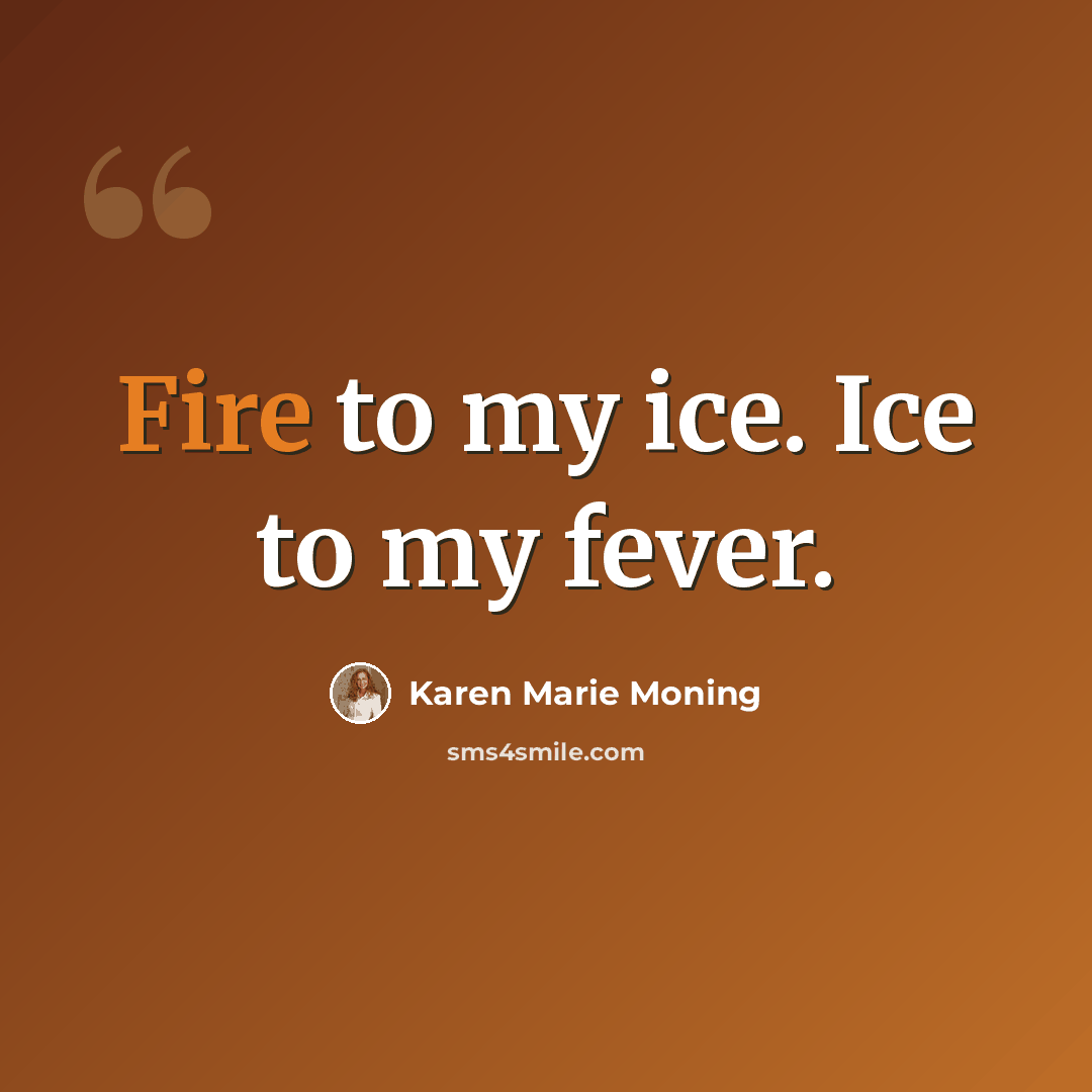 “Fire to my ice. Ice to my fever.” quote by Karen Marie Moning