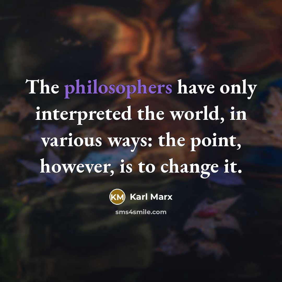 “The philosophers have only interpreted the world, in various ways: the point, however, is to change it.” quote by Karl Marx