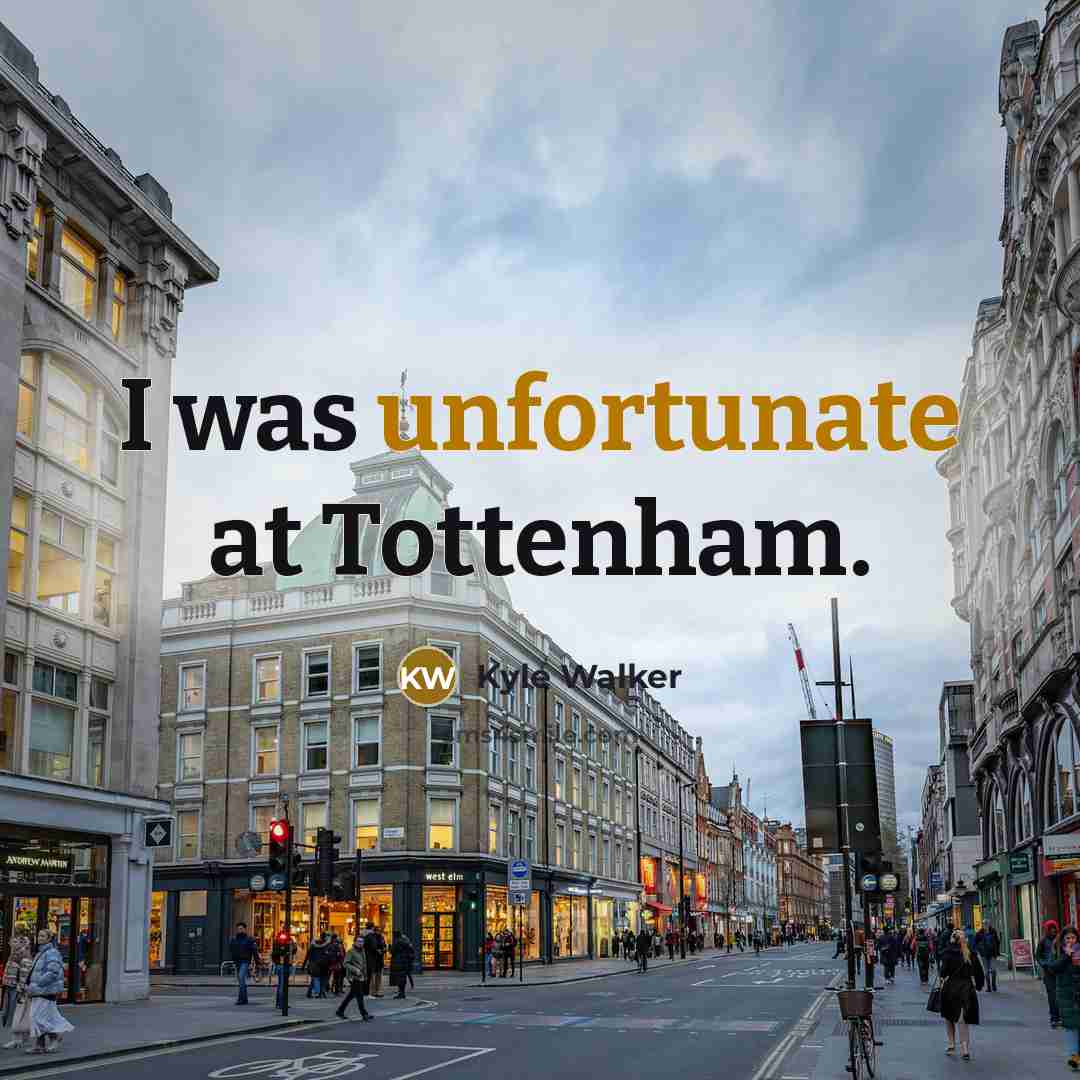 “I was unfortunate at Tottenham.” quote by Kyle Walker