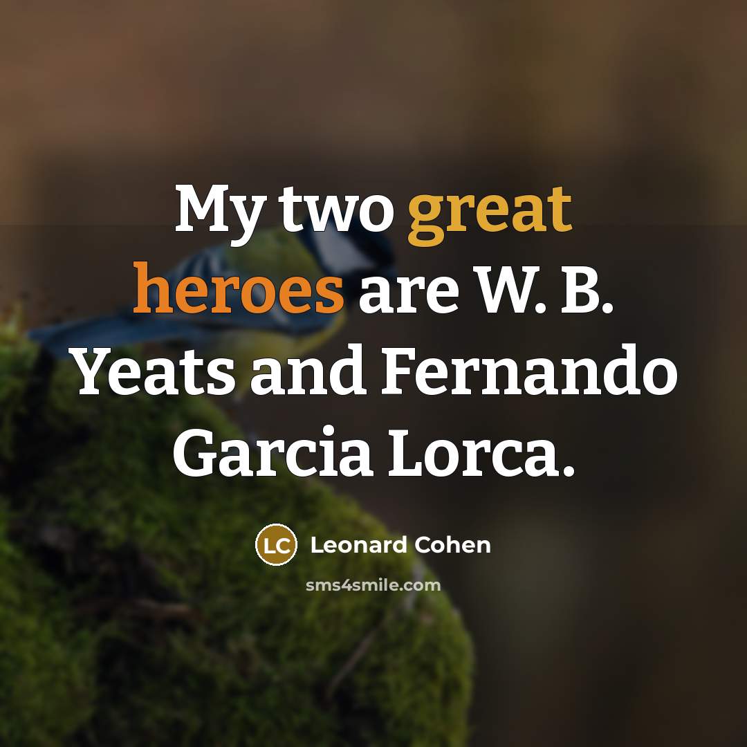 “My two great heroes are W. B. Yeats and Fernando Garcia Lorca.” quote by Leonard Cohen