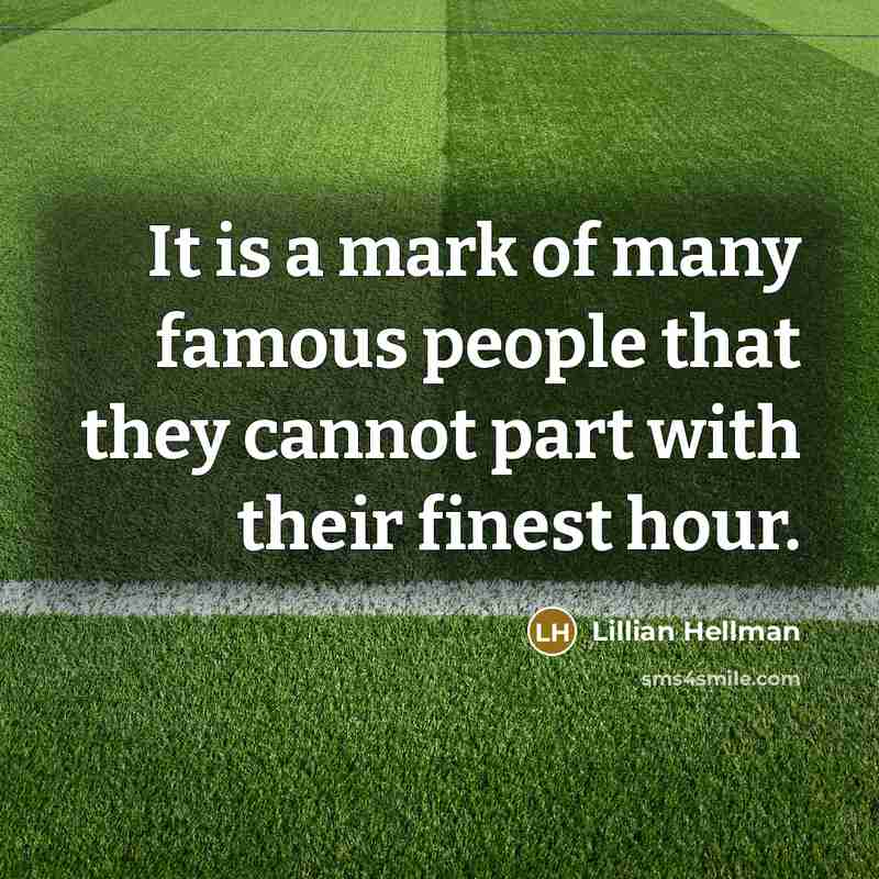 “It is a mark of many famous people that they cannot part with their finest hour.” quote by Lillian Hellman
