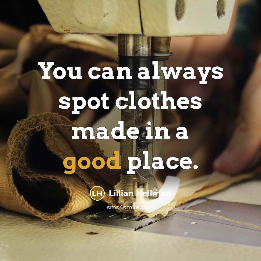 “You can always spot clothes made in a good place.” quote by Lillian Hellman