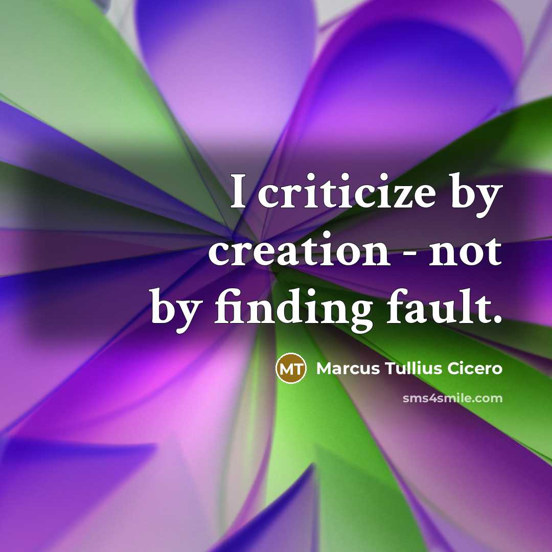“I criticize by creation - not by finding fault.” quote by Marcus Tullius Cicero