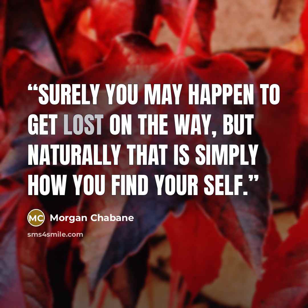 “Surely you may happen to get lost on the way, but naturally that is simply how you find your self.” quote by Morgan Chabane