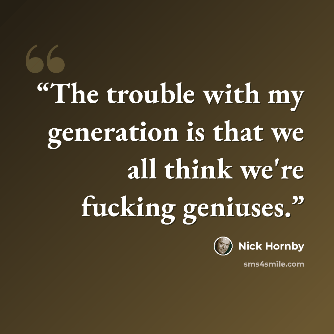 “The trouble with my generation is that we all think we're fucking geniuses.” quote by Nick Hornby