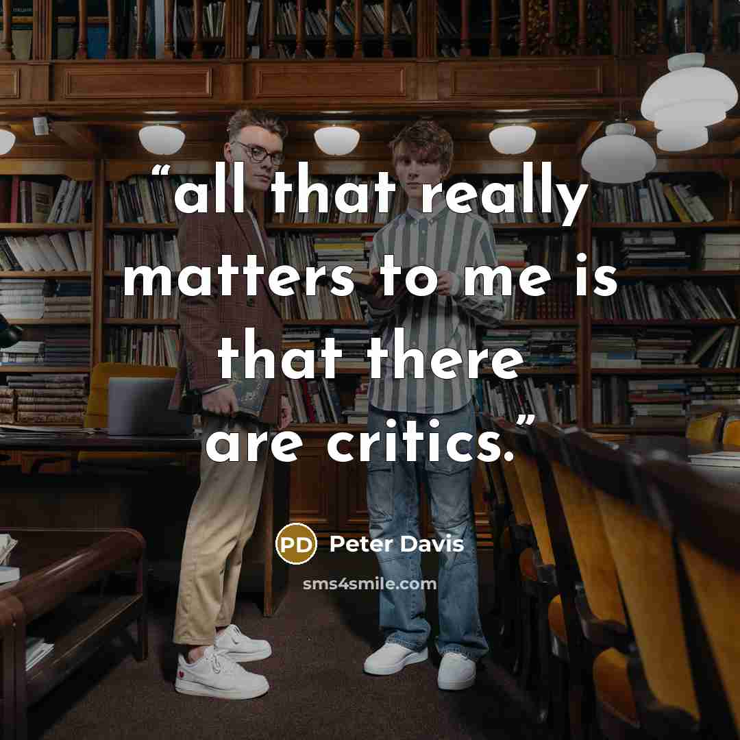 “all that really matters to me is that there are critics.” quote by Peter Davis