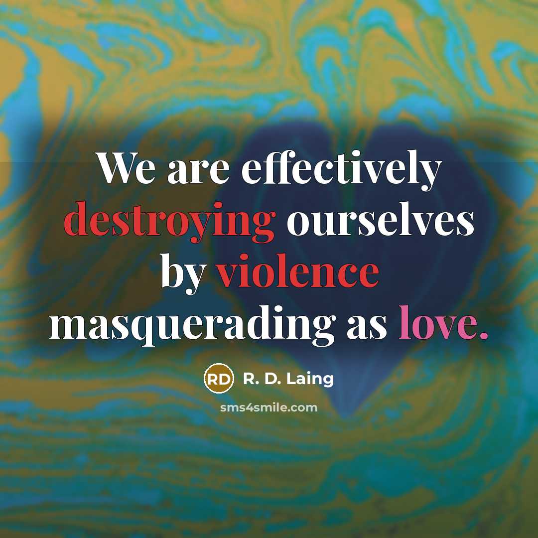 “We are effectively destroying ourselves by violence masquerading as love.” quote by R. D. Laing