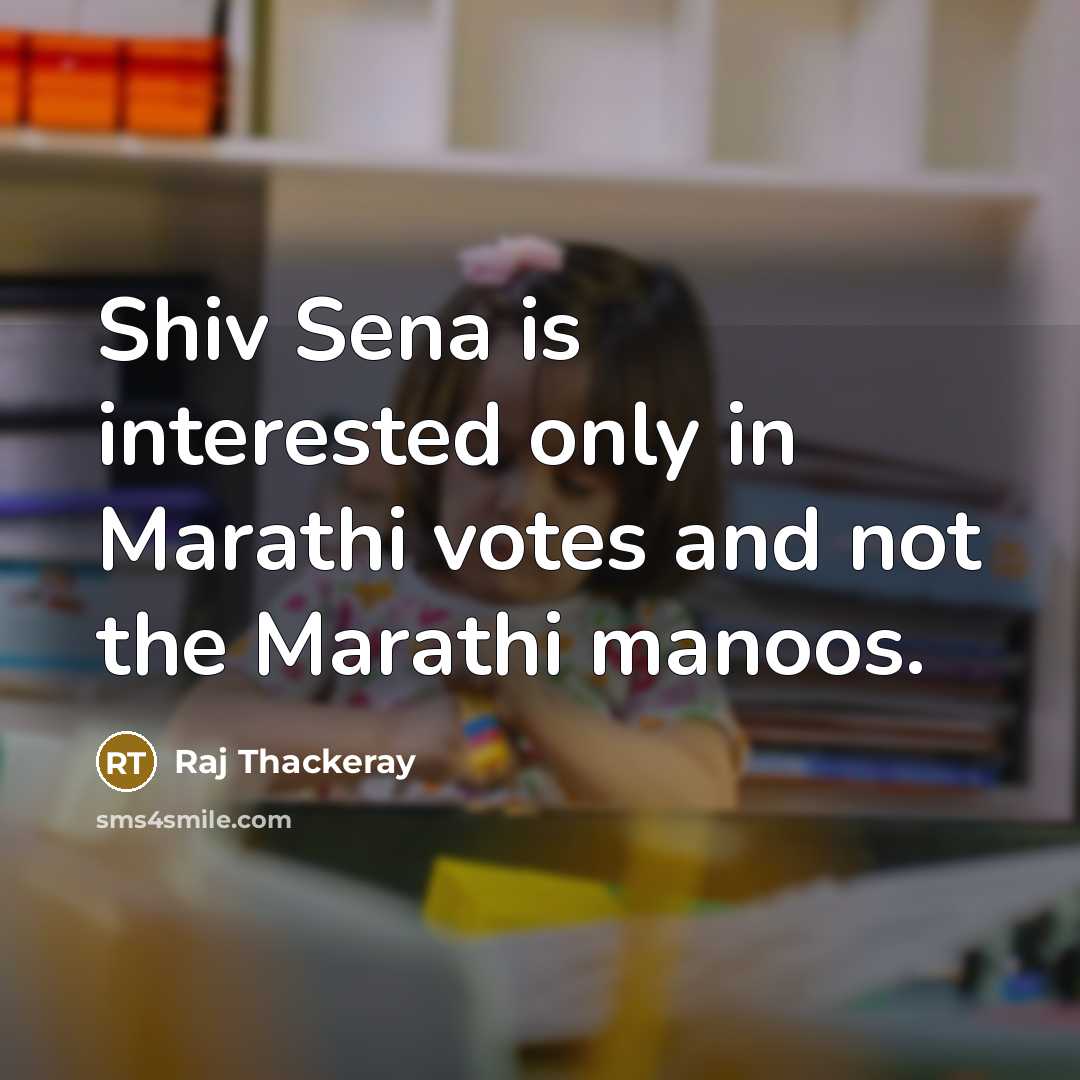 “Shiv Sena is interested only in Marathi votes and not the Marathi manoos.” quote by Raj Thackeray
