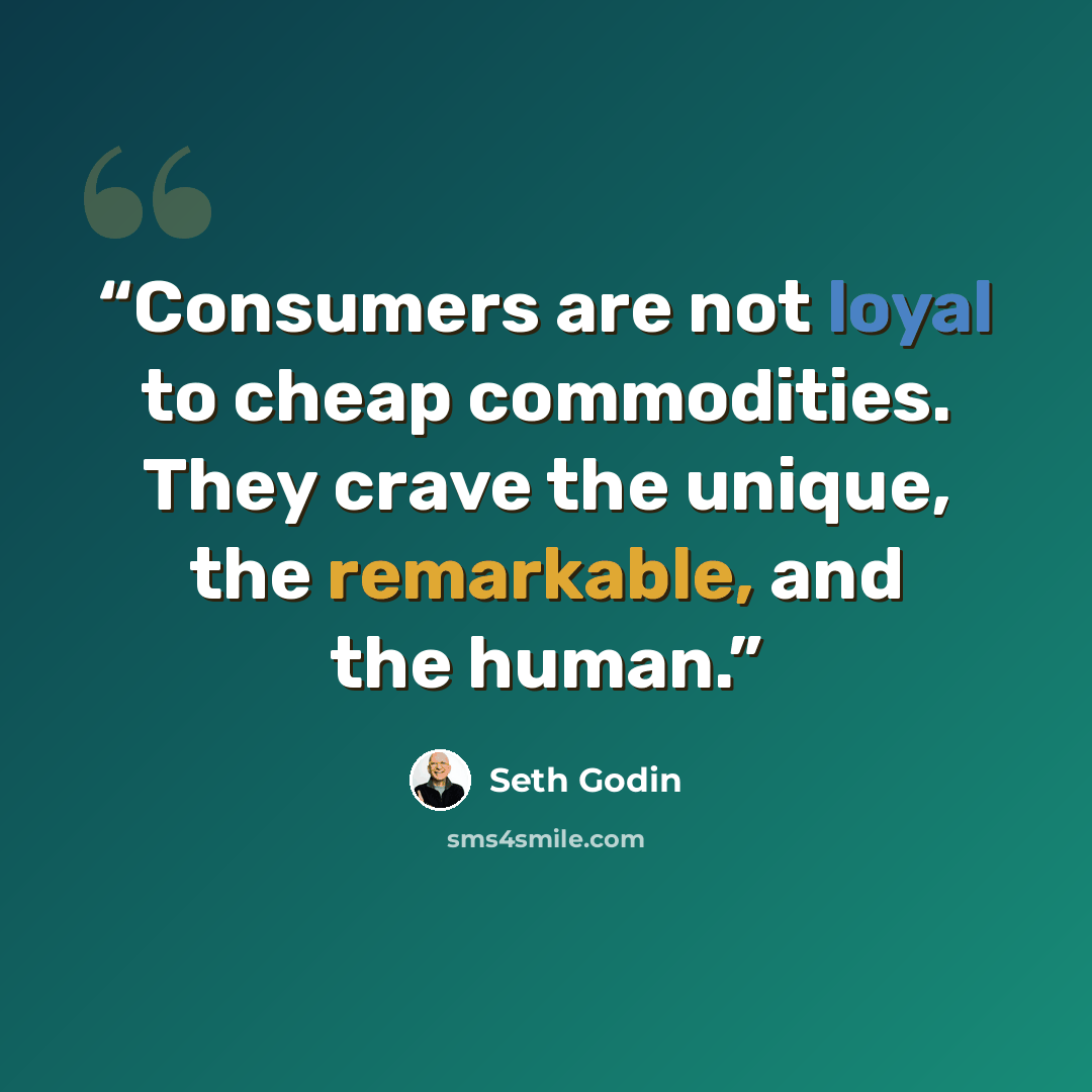 “Consumers are not loyal to cheap commodities. They crave the unique, the remarkable, and the human.” quote by Seth Godin