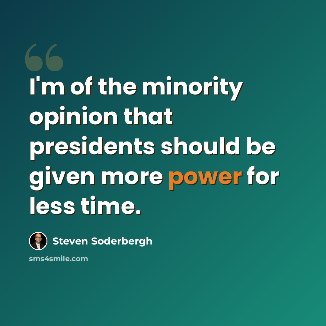 “I'm of the minority opinion that presidents should be given more power for less time.” quote by Steven Soderbergh