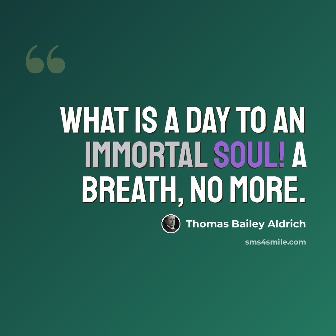 “What is a day to an immortal soul! A breath, no more.” quote by Thomas Bailey Aldrich