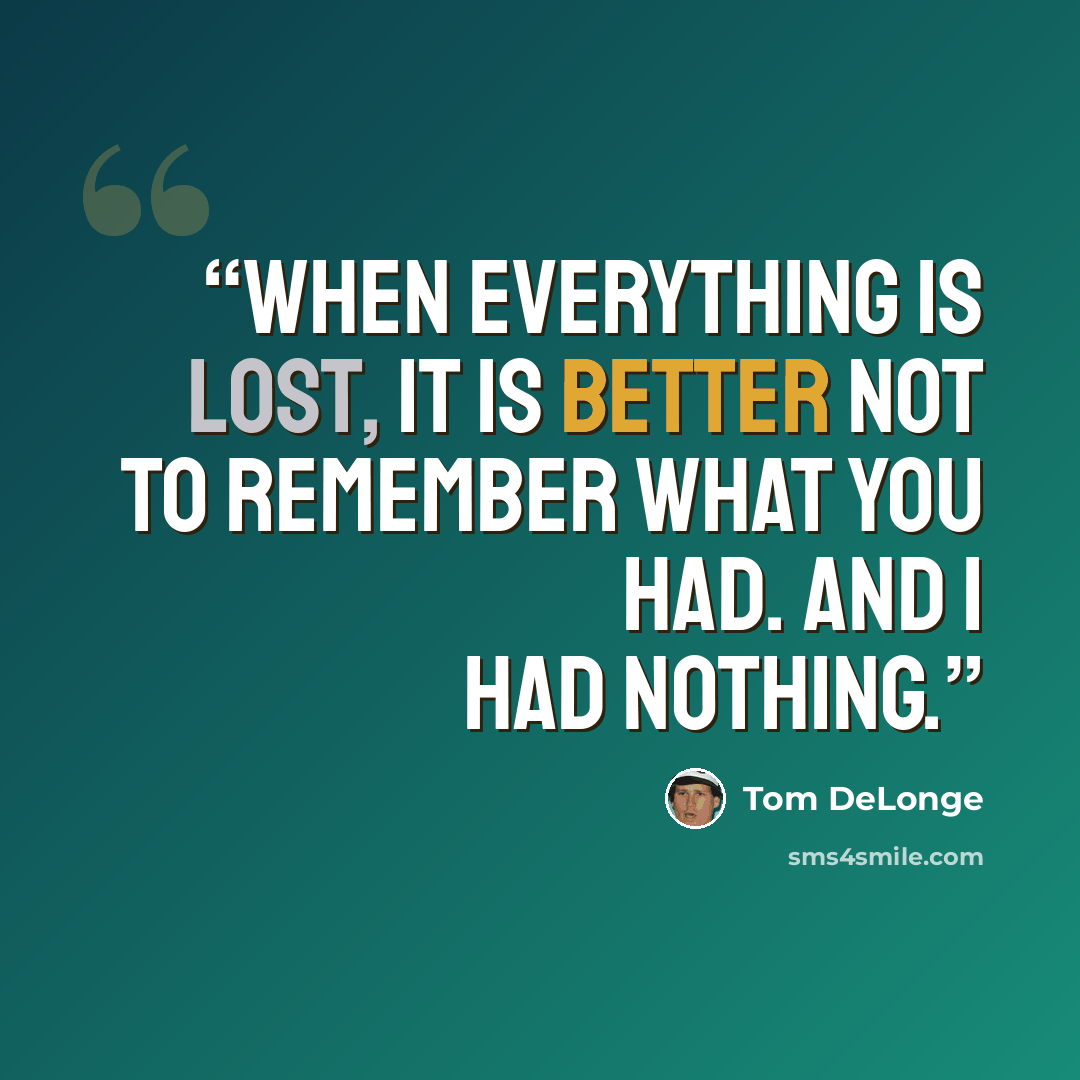“When everything is lost, it is better not to remember what you had. And I had nothing.” quote by Tom DeLonge