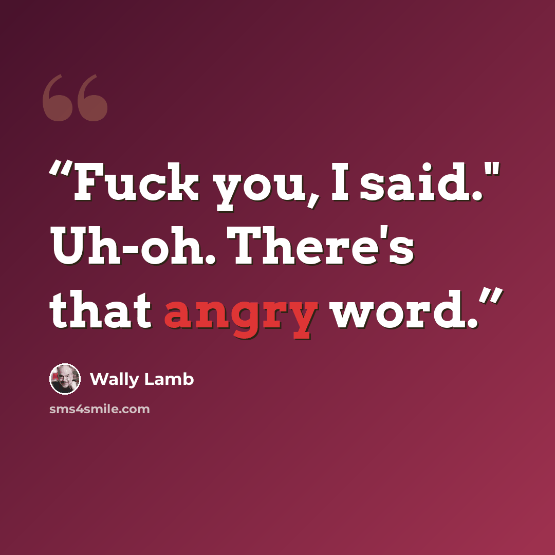 “Fuck you, I said." Uh-oh. There's that angry word.” quote by Wally Lamb