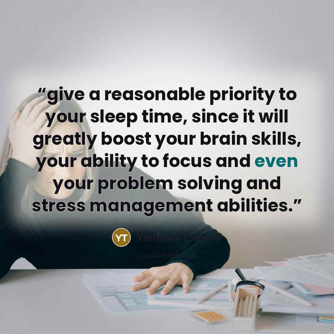 “give a reasonable priority to your sleep time, since it will greatly boost your brain skills, your ability to focus and even your problem solving and stress management abilities.” quote by Yamada Takumi