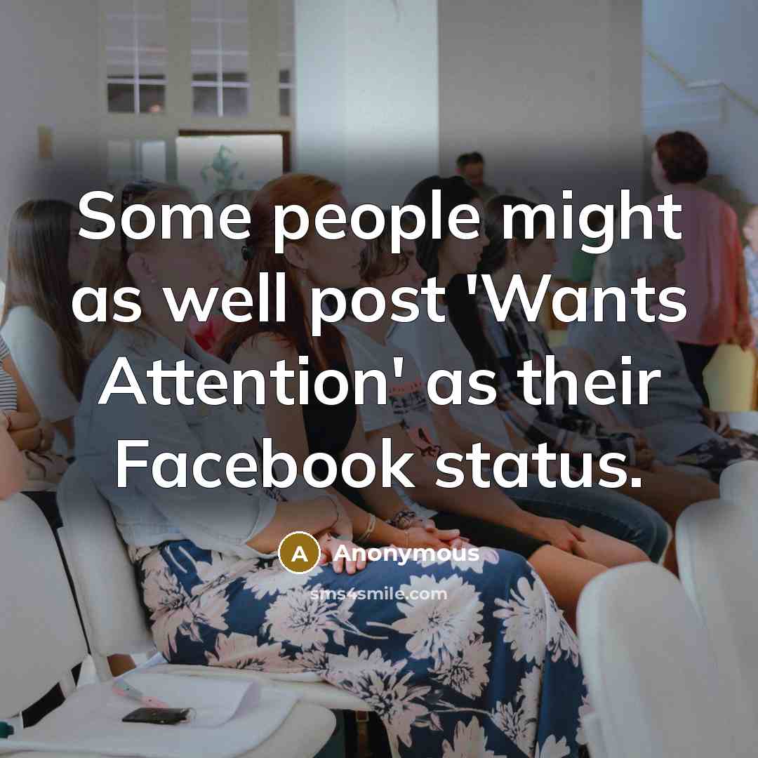 “Some people might as well post 'Wants Attention' as their Facebook status.” quote by Anonymous