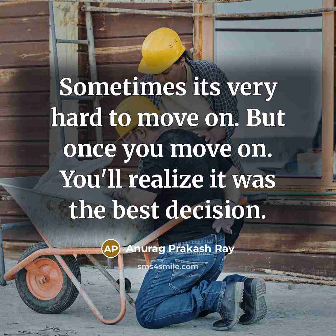“Sometimes its very hard to move on. But once you move on. You'll realize it was the best decision.” quote by Anurag Prakash Ray