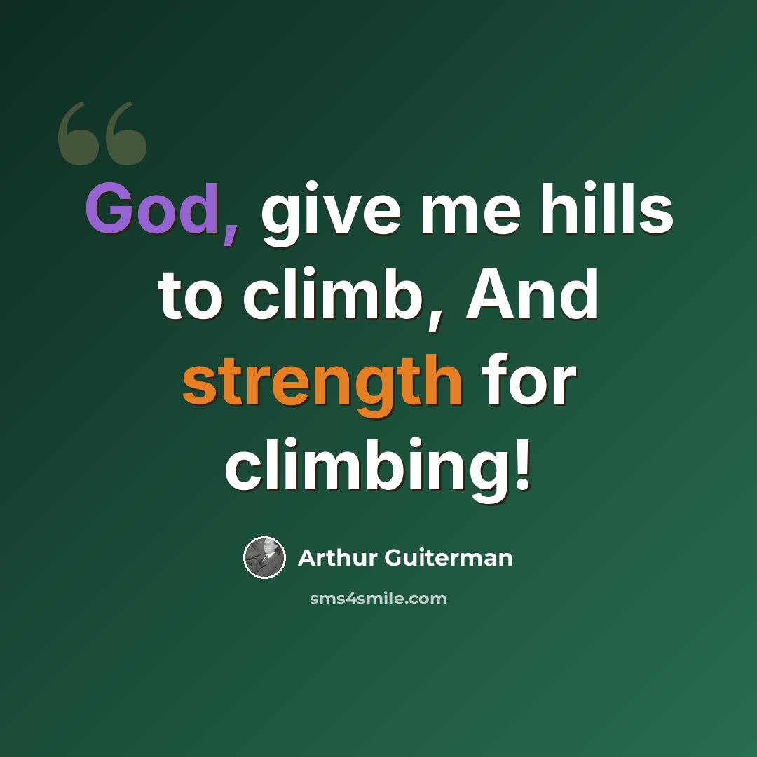 “God, give me hills to climb, And strength for climbing!” quote by Arthur Guiterman