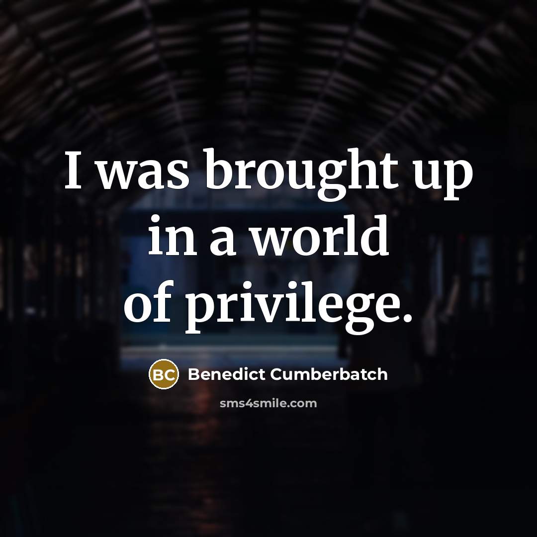 “I was brought up in a world of privilege.” quote by Benedict Cumberbatch