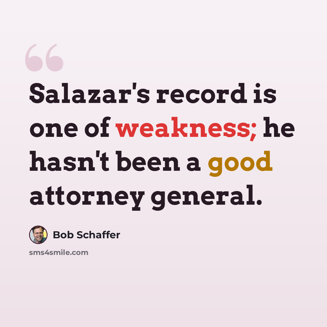 “Salazar's record is one of weakness; he hasn't been a good attorney general.” quote by Bob Schaffer
