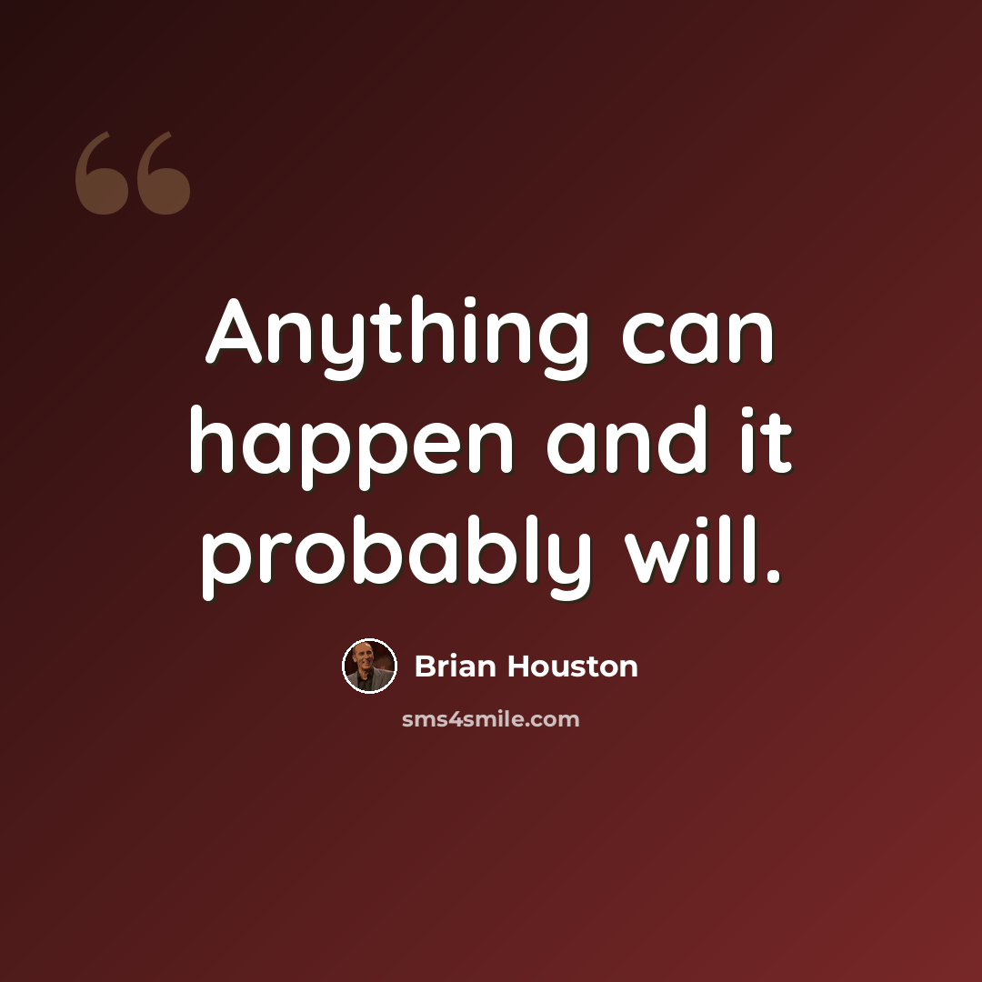 “Anything can happen and it probably will.” quote by Brian Houston