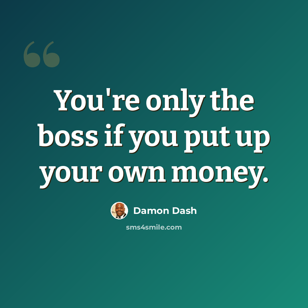 “You're only the boss if you put up your own money.” quote by Damon Dash