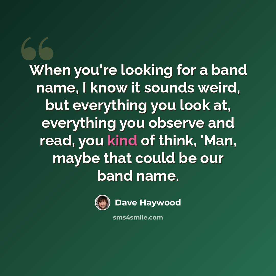 “When you're looking for a band name, I know it sounds weird, but everything you look at, everything you observe and read, you kind of think, 'Man, maybe that could be our band name.” quote by Dave Haywood