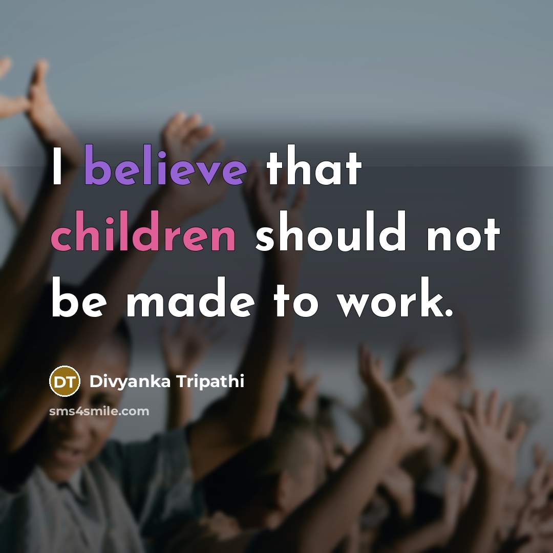 “I believe that children should not be made to work.” quote by Divyanka Tripathi