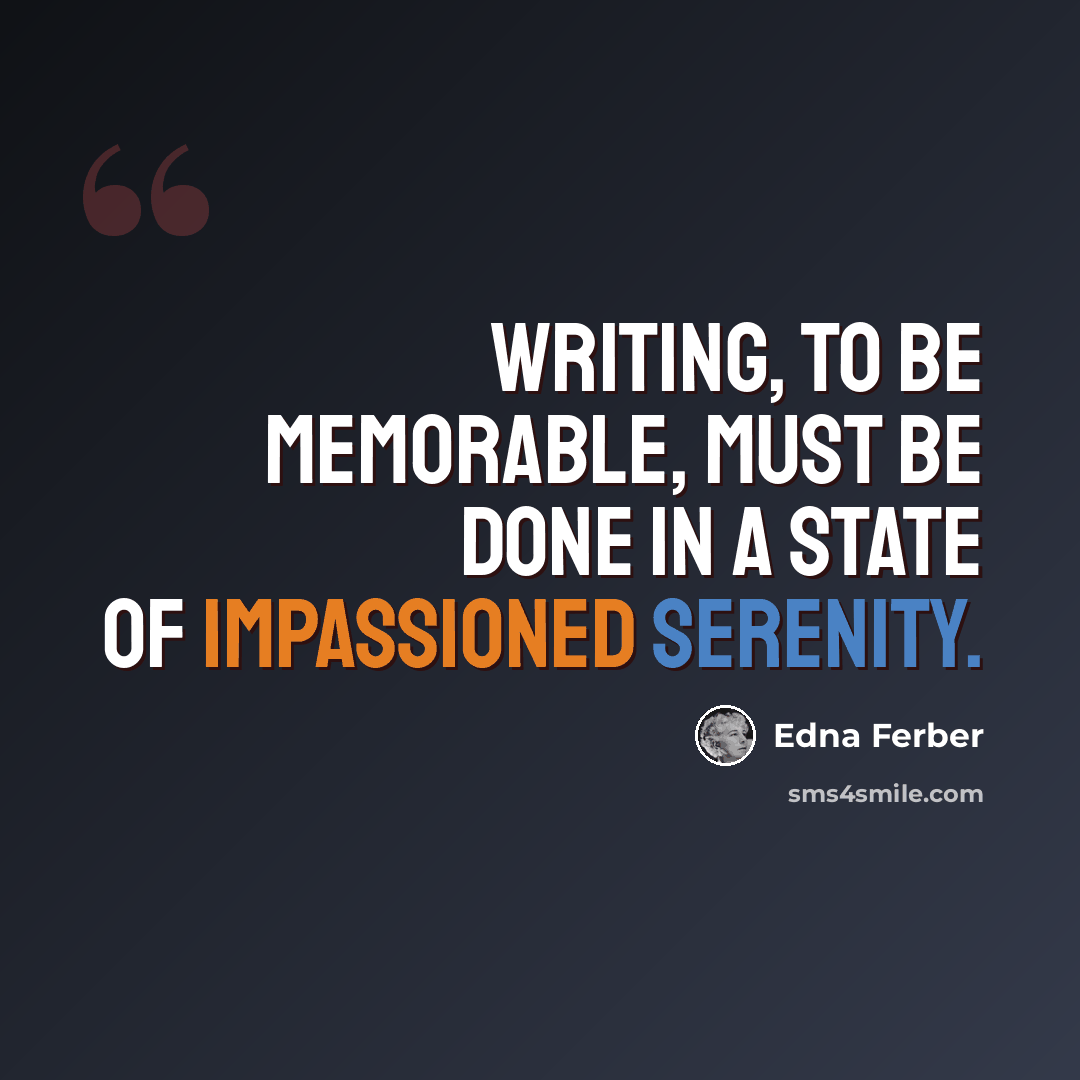 “Writing, to be memorable, must be done in a state of impassioned serenity.” quote by Edna Ferber