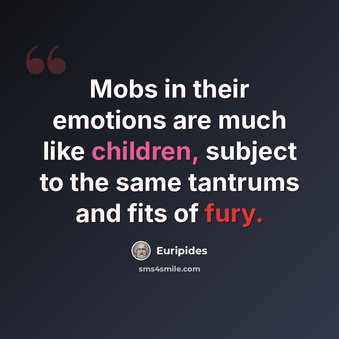 “Mobs in their emotions are much like children, subject to the same tantrums and fits of fury.” quote by Euripides
