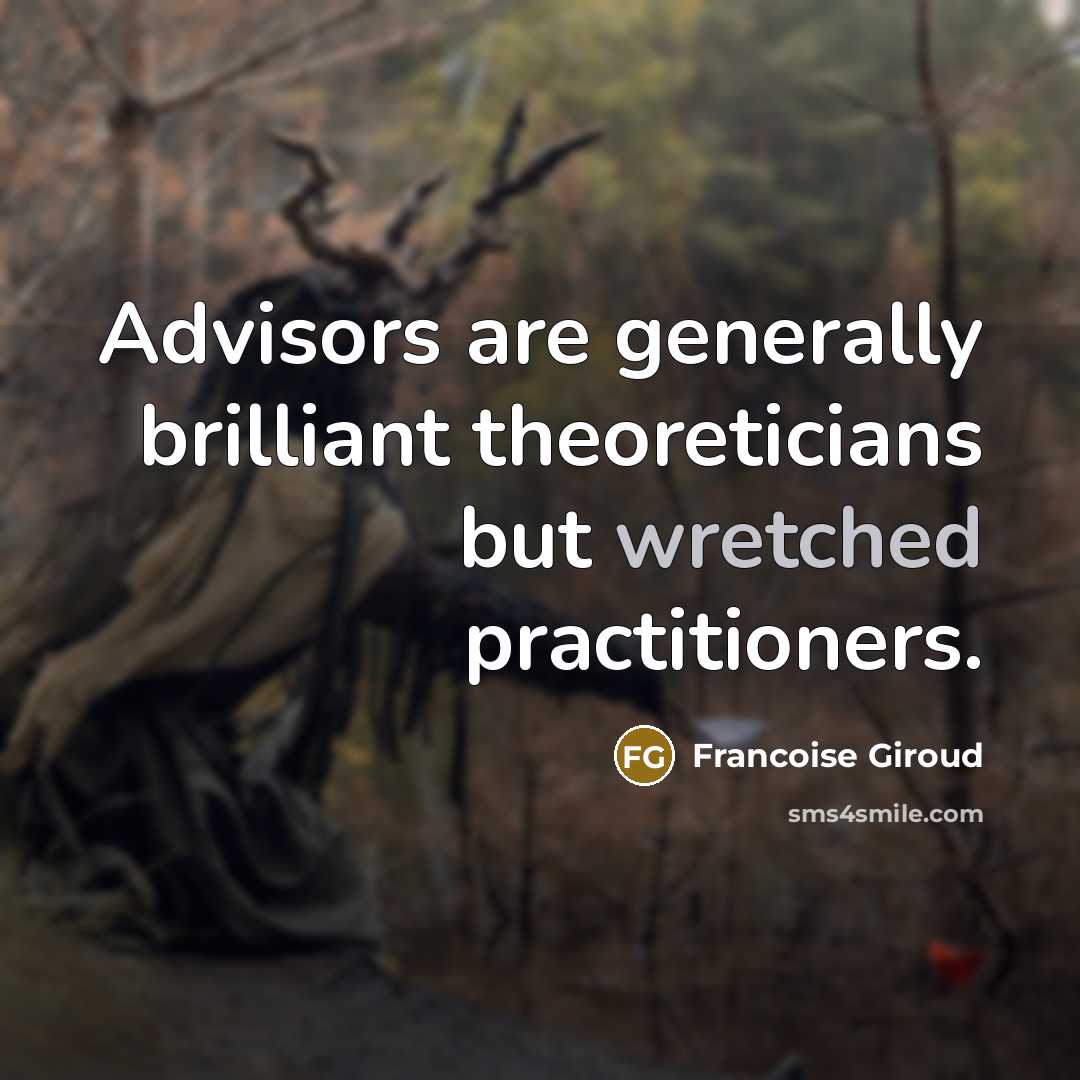 “Advisors are generally brilliant theoreticians but wretched practitioners.” quote by Francoise Giroud
