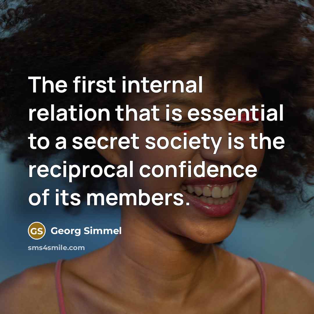 “The first internal relation that is essential to a secret society is the reciprocal confidence of its members.” quote by Georg Simmel