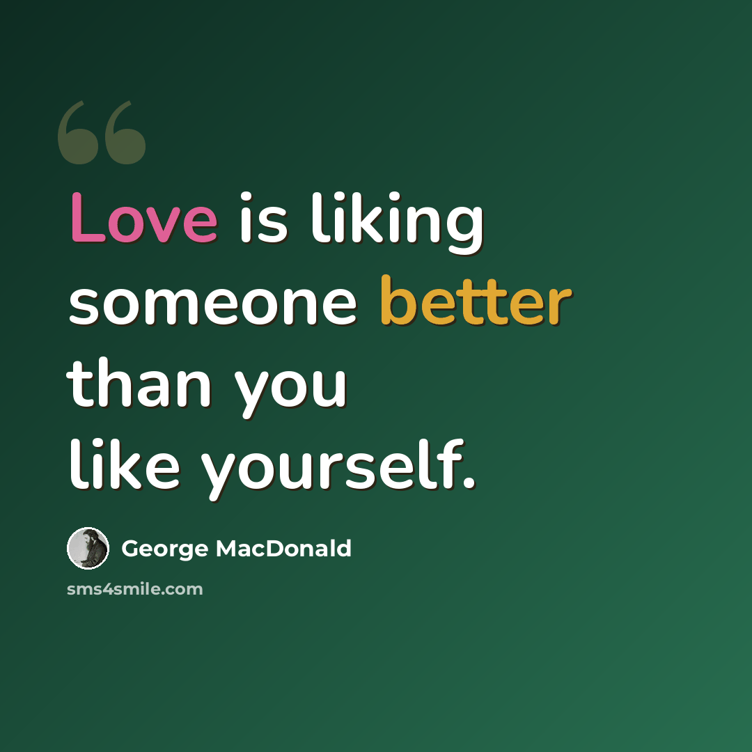 “Love is liking someone better than you like yourself.” quote by George MacDonald