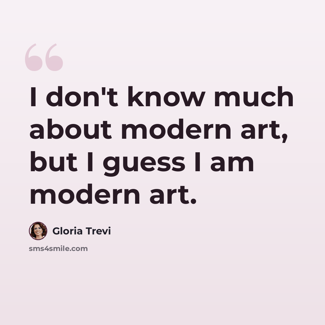 “I don't know much about modern art, but I guess I am modern art.” quote by Gloria Trevi
