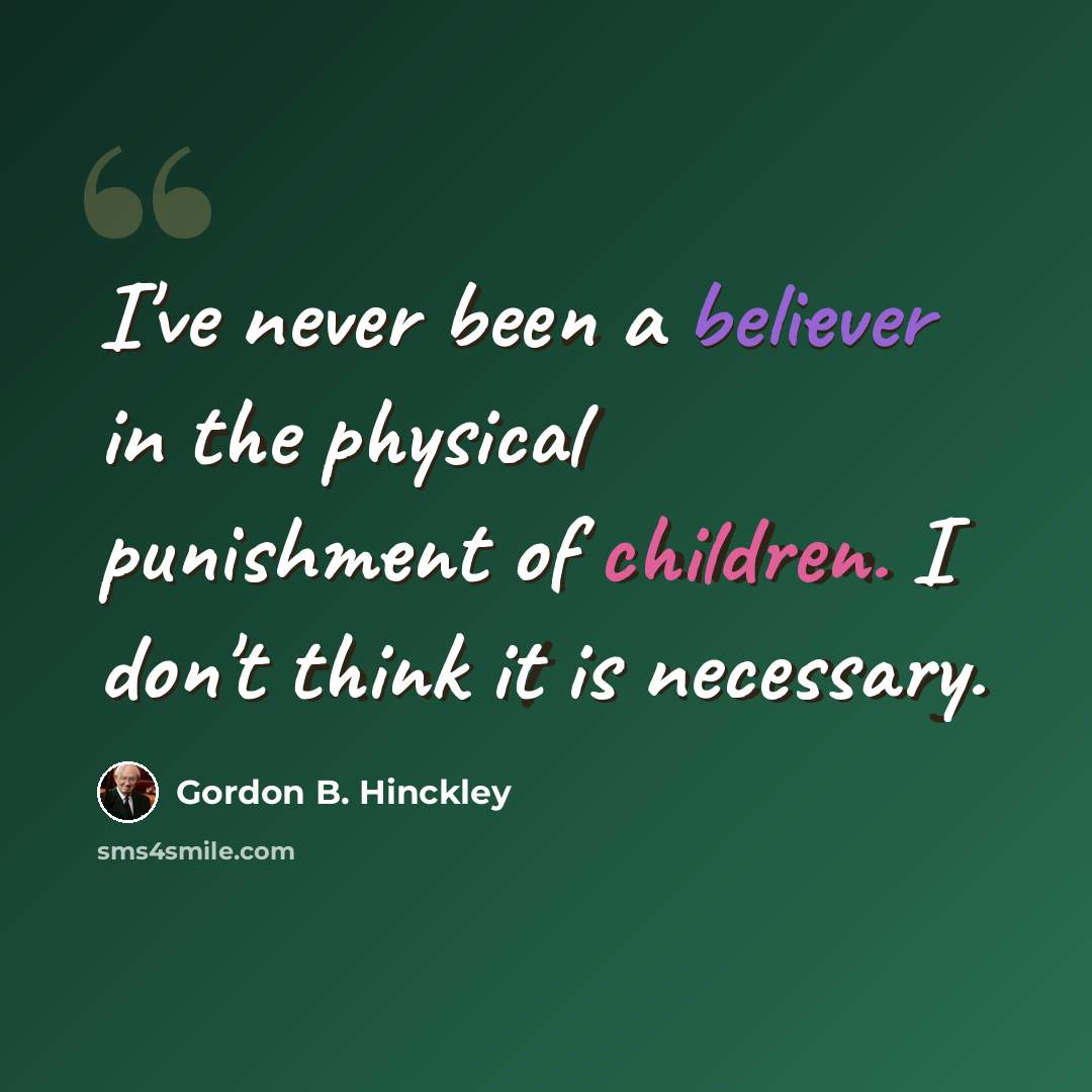 “I've never been a believer in the physical punishment of children. I don't think it is necessary.” quote by Gordon B. Hinckley