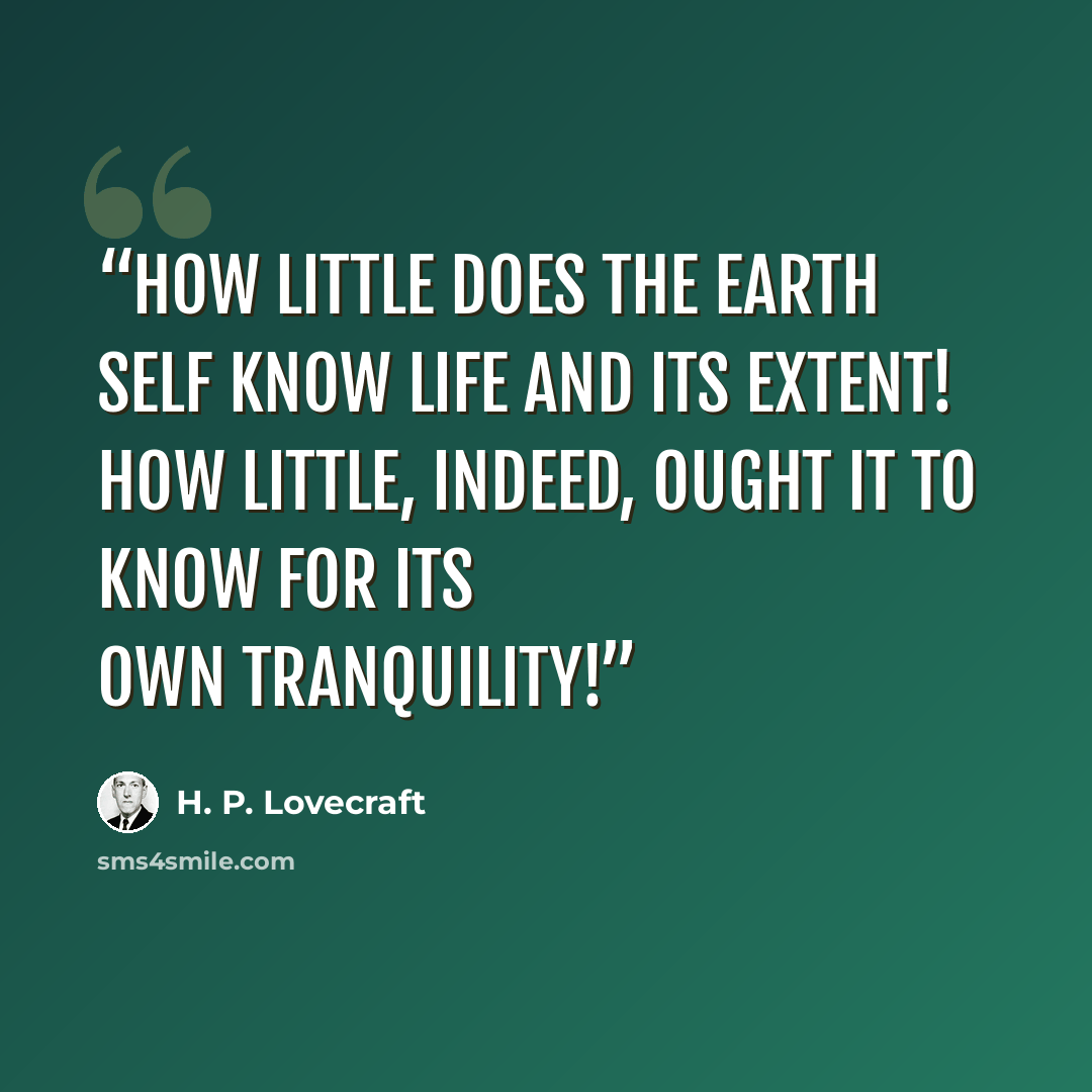 “How little does the earth self know life and its extent! How little, indeed, ought it to know for its own tranquility!” quote by H. P. Lovecraft