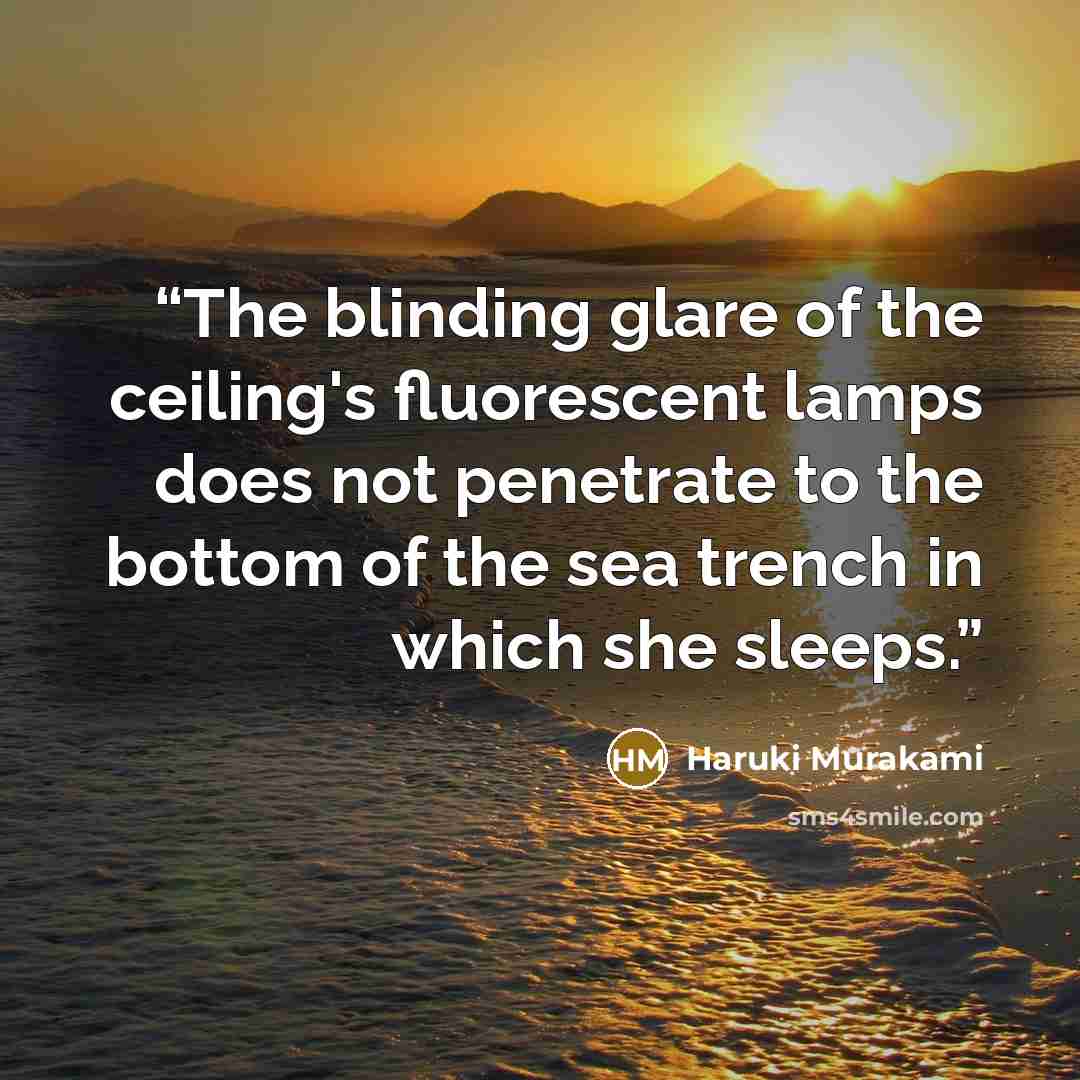 “The blinding glare of the ceiling's fluorescent lamps does not penetrate to the bottom of the sea trench in which she sleeps.” quote by Haruki Murakami