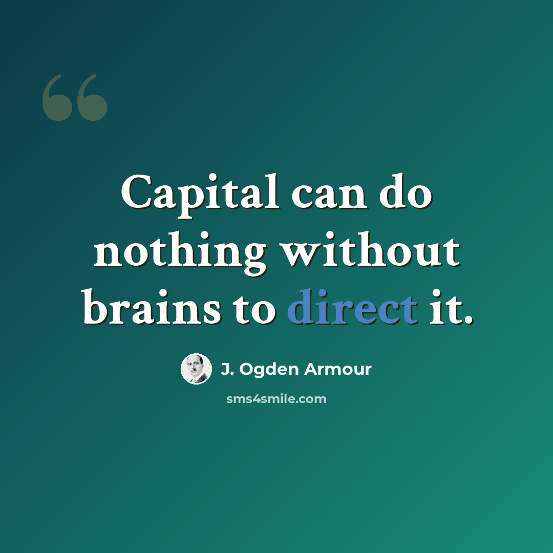 “Capital can do nothing without brains to direct it.” quote by J. Ogden Armour