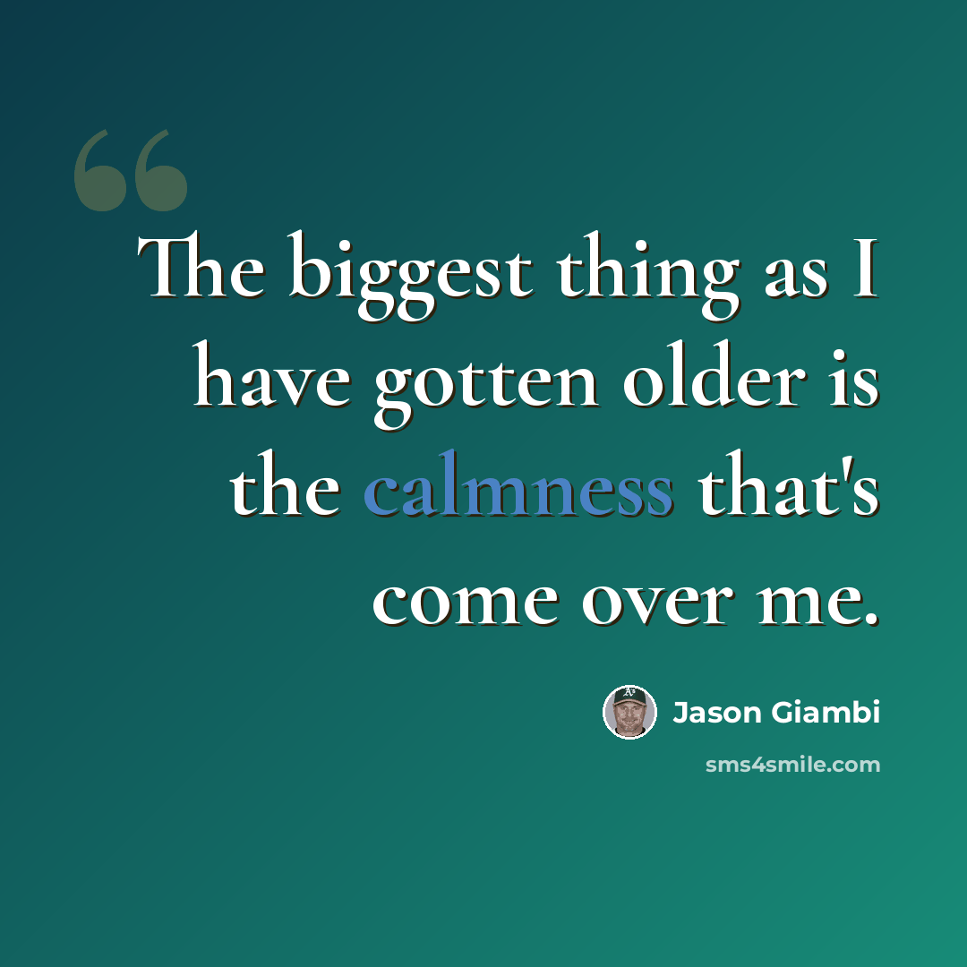 “The biggest thing as I have gotten older is the calmness that's come over me.” quote by Jason Giambi